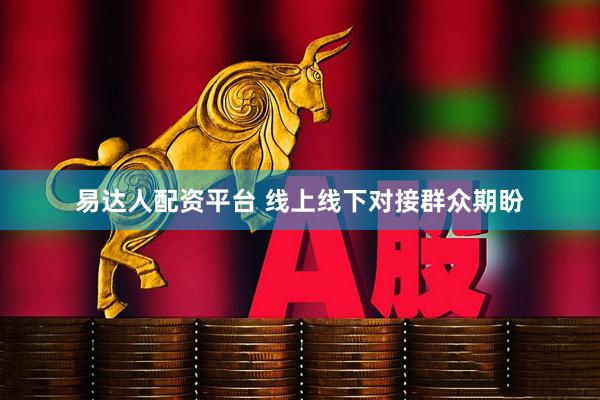 易达人配资平台 线上线下对接群众期盼