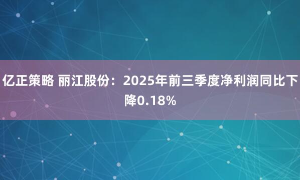 亿正策略 丽江股份：2025年前三季度净利润同比下降0.18%