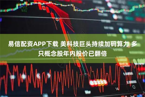 易信配资APP下载 美科技巨头持续加码算力 多只概念股年内股价已翻倍