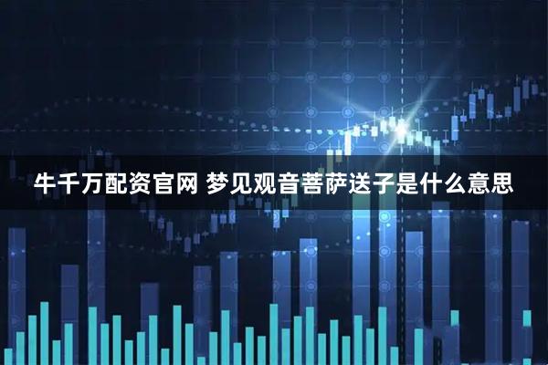 牛千万配资官网 梦见观音菩萨送子是什么意思