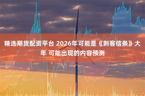 精选期货配资平台 2026年可能是《刺客信条》大年 可能出现的内容预测