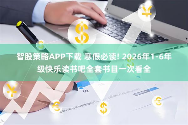 智股策略APP下载 寒假必读! 2026年1-6年级快乐读书吧全套书目一次看全