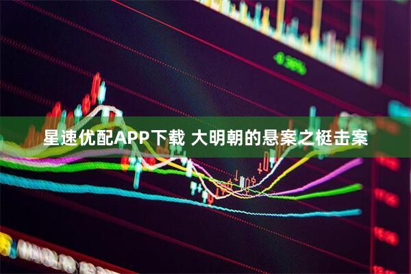 星速优配APP下载 大明朝的悬案之梃击案