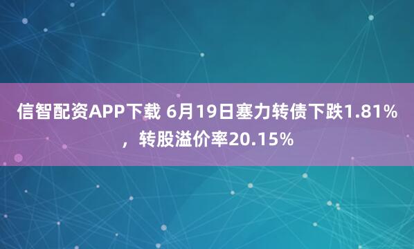 信智配资APP下载 6月19日塞力转债下跌1.81%，转股溢价率20.15%