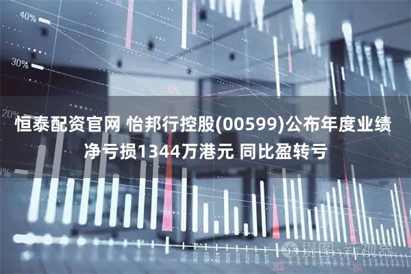 恒泰配资官网 怡邦行控股(00599)公布年度业绩 净亏损1344万港元 同比盈转亏