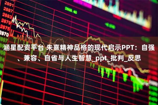 涵星配资平台 朱熹精神品格的现代启示PPT：自强、兼容、自省与人生智慧_ppt_批判_反思
