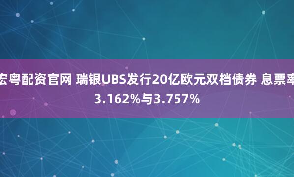 宏粤配资官网 瑞银UBS发行20亿欧元双档债券 息票率3.162%与3.757%