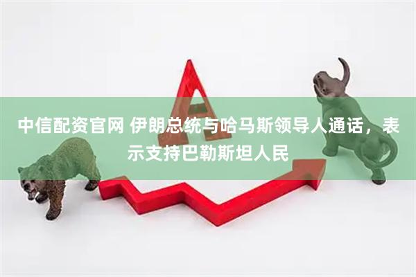 中信配资官网 伊朗总统与哈马斯领导人通话，表示支持巴勒斯坦人民
